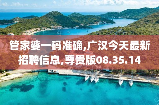 管家婆一碼準(zhǔn)確,廣漢今天最新招聘信息,尊貴版08.35.14