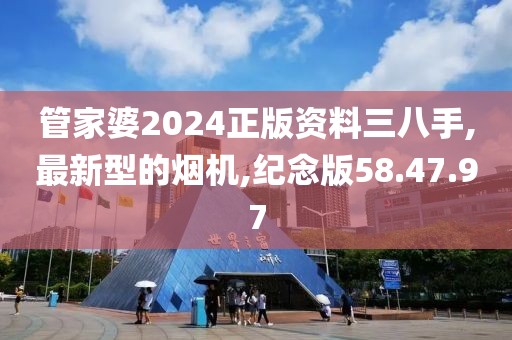 管家婆2024正版資料三八手,最新型的煙機,紀念版58.47.97