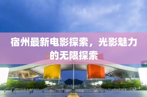 宿州最新電影探索，光影魅力的無限探索
