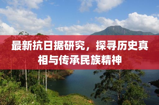 最新抗日據(jù)研究，探尋歷史真相與傳承民族精神
