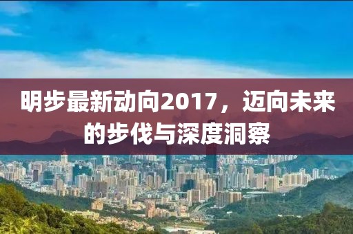 明步最新動向2017，邁向未來的步伐與深度洞察