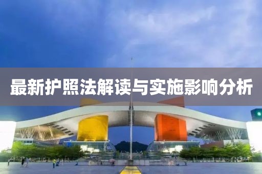 最新護(hù)照法解讀與實(shí)施影響分析